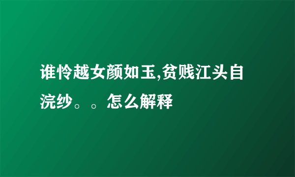 谁怜越女颜如玉,贫贱江头自浣纱。。怎么解释