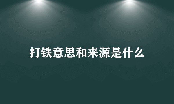 打铁意思和来源是什么