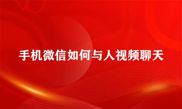 手机微信如何与人视频聊天