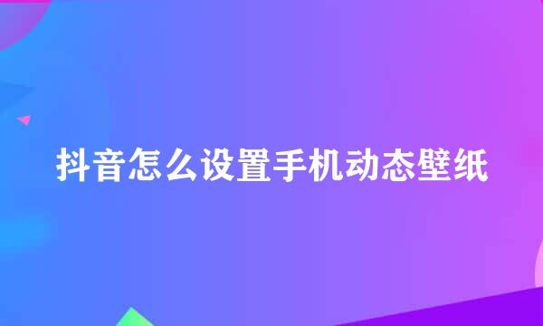 抖音怎么设置手机动态壁纸