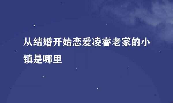 从结婚开始恋爱凌睿老家的小镇是哪里