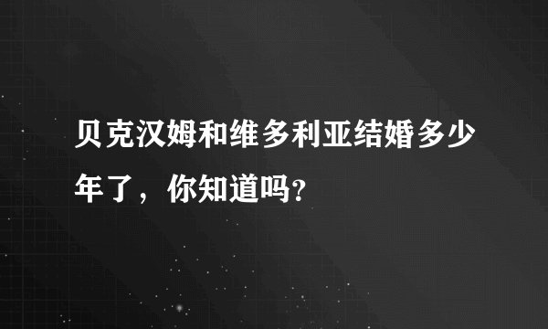 贝克汉姆和维多利亚结婚多少年了,你知道吗?